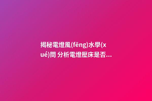 揭秘電燈風(fēng)水學(xué)問 分析電燈壓床是否會影響人的健康